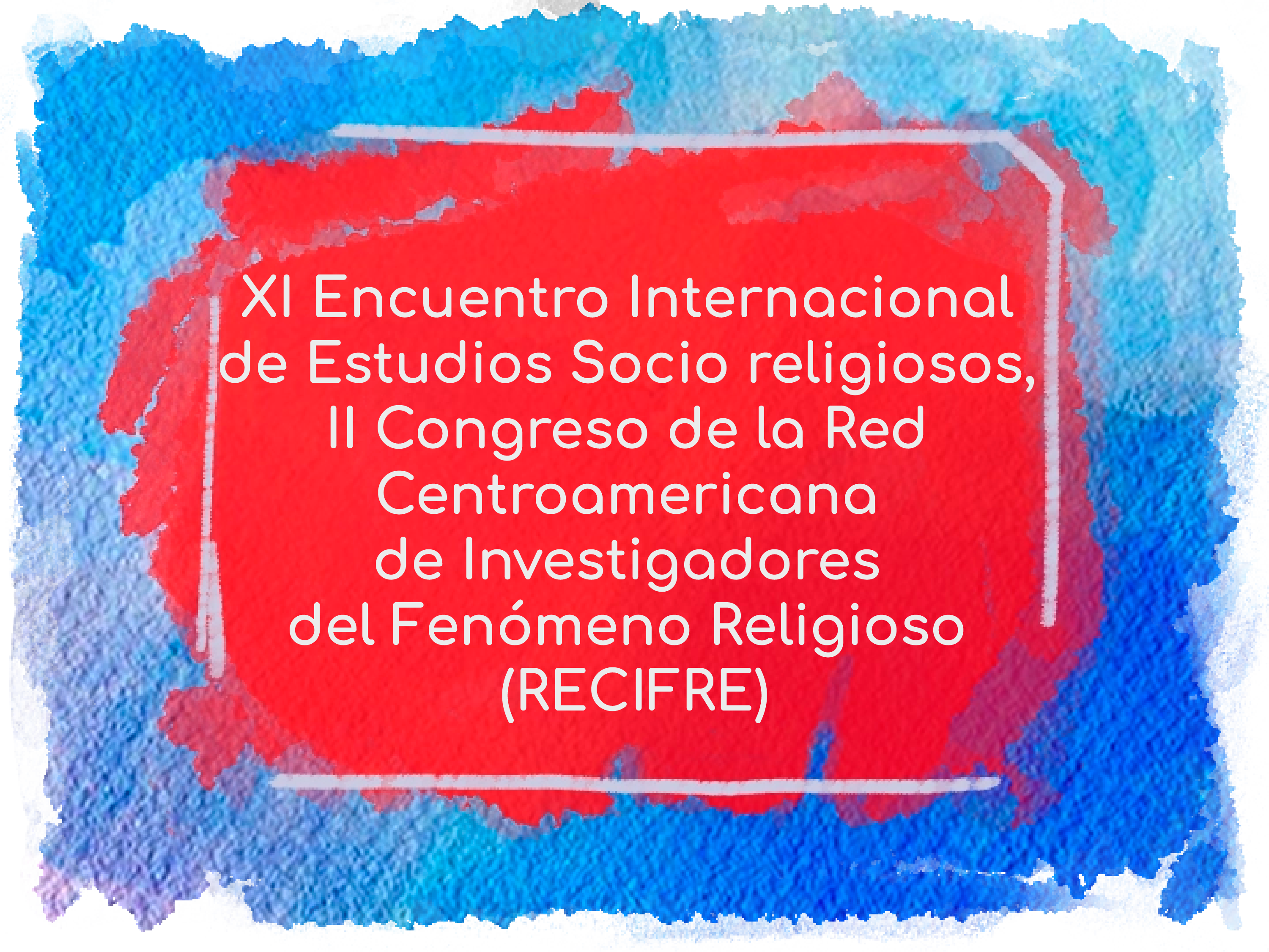 XI Encuentro Internacional de Estudios Socio religiosos, II Congreso de la Red Centroamericana de Investigadores del Fenómeno Religioso (RECIFRE)