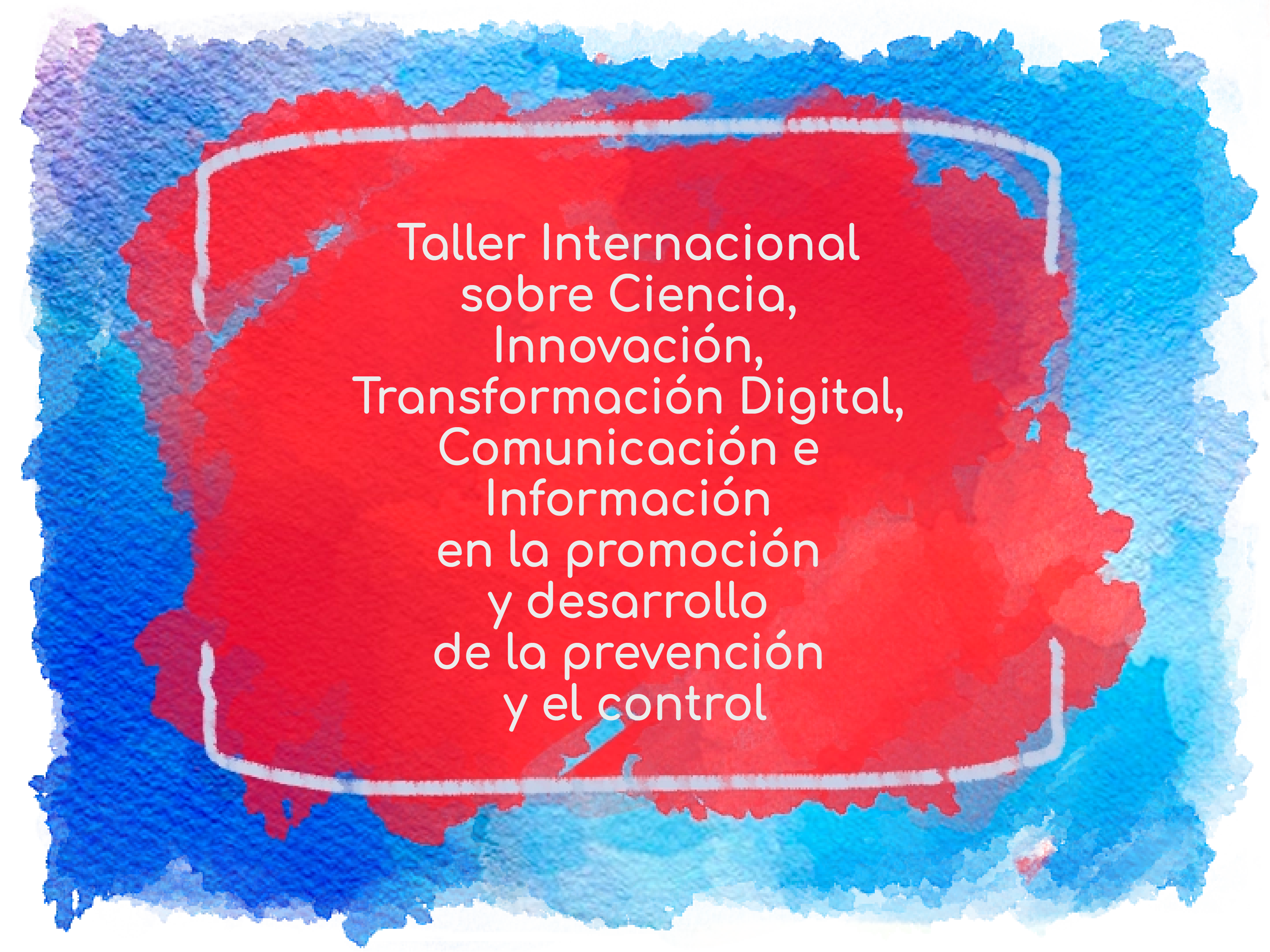 Taller Internacional sobre Ciencia, Innovación, Transformación Digital, Comunicación e Información en la promoción y desarrollo de la prevención y el control